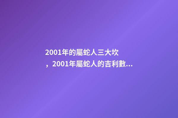 2001年的屬蛇人三大坎，2001年屬蛇人的吉利數(shù)字 2001年屬蛇的白蠟金命女，屬蛇的女生命好嗎
